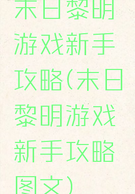 末日黎明游戏新手攻略(末日黎明游戏新手攻略图文)