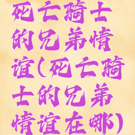 死亡骑士的兄弟情谊(死亡骑士的兄弟情谊在哪)
