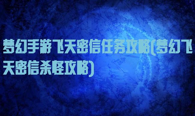 梦幻手游飞天密信任务攻略(梦幻飞天密信杀怪攻略)