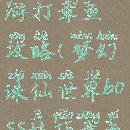 梦幻诛仙手游打章鱼攻略(梦幻诛仙世界boss技巧章鱼皇)