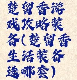 楚留香游戏攻略装备(楚留香生活装备选哪套)