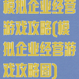 模拟企业经营游戏攻略(模拟企业经营游戏攻略图)