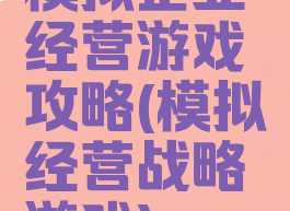 模拟企业经营游戏攻略(模拟经营战略游戏)