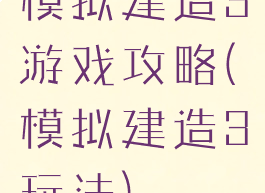 模拟建造3游戏攻略(模拟建造3玩法)