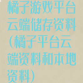 橘子游戏平台云端储存资料(橘子平台云端资料和本地资料)
