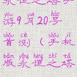 永恒之塔手游9月20号首测(手机版永恒之塔)