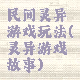 民间灵异游戏玩法(灵异游戏故事)