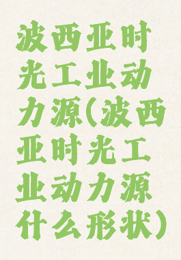 波西亚时光工业动力源(波西亚时光工业动力源什么形状)