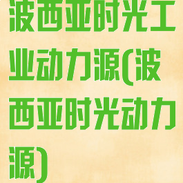 波西亚时光工业动力源(波西亚时光动力源)