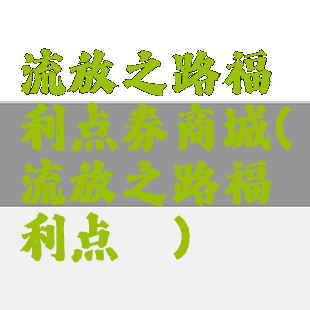 流放之路福利点券商城(流放之路福利点劵)