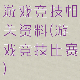 游戏竞技相关资料(游戏竞技比赛)