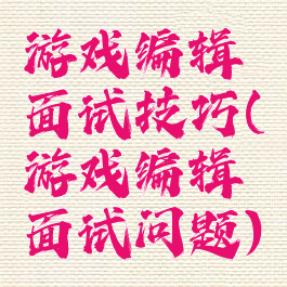 游戏编辑面试技巧(游戏编辑面试问题)