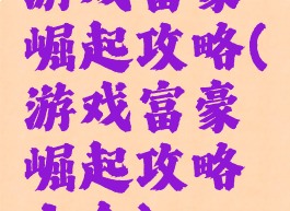 游戏富豪崛起攻略(游戏富豪崛起攻略大全)