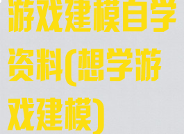 游戏建模自学资料(想学游戏建模)