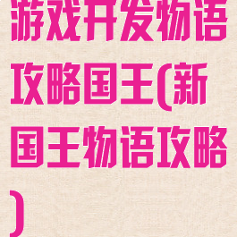 游戏开发物语攻略国王(新国王物语攻略)