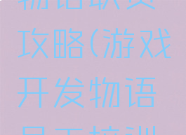 游戏开发物语职员攻略(游戏开发物语员工培训攻略)