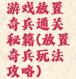 游戏放置奇兵通关秘籍(放置奇兵玩法攻略)
