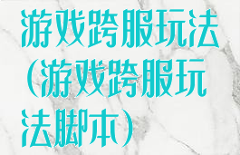 游戏跨服玩法(游戏跨服玩法脚本)
