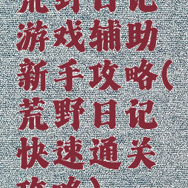 荒野日记游戏辅助新手攻略(荒野日记快速通关攻略)