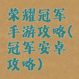 荣耀冠军手游攻略(冠军安卓攻略)