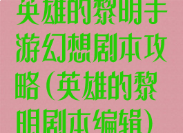 英雄的黎明手游幻想剧本攻略(英雄的黎明剧本编辑)