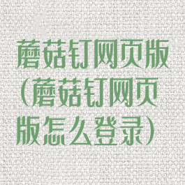 蘑菇钉网页版(蘑菇钉网页版怎么登录)