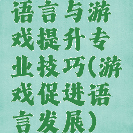 语言与游戏提升专业技巧(游戏促进语言发展)