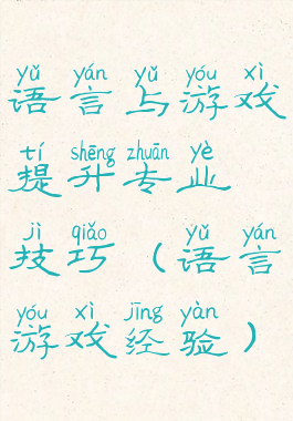 语言与游戏提升专业技巧(语言游戏经验)