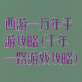 西游一万年手游攻略(千年一路游戏攻略)