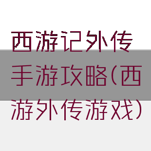 西游记外传手游攻略(西游外传游戏)