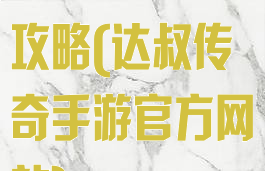 达叔传奇手游攻略(达叔传奇手游官方网站)