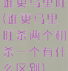 谁更马里旺(谁更马里旺杀两个和杀一个有什么区别)
