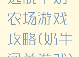 逃脱牛奶农场游戏攻略(奶牛闯关游戏)