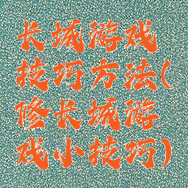 长城游戏技巧方法(修长城游戏小技巧)