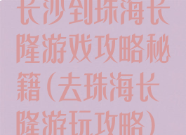 长沙到珠海长隆游戏攻略秘籍(去珠海长隆游玩攻略)