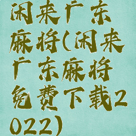 闲来广东麻将(闲来广东麻将免费下载2022)