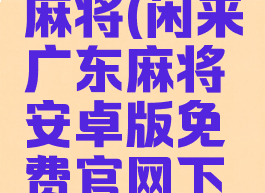 闲来广东麻将(闲来广东麻将安卓版免费官网下载)
