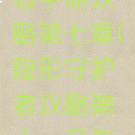 隐形守护者手游攻略第七章(隐形守护者攻略第十一章攻略)