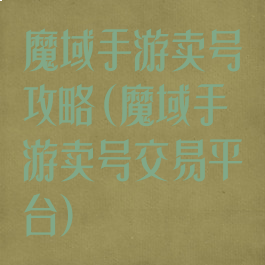 魔域手游卖号攻略(魔域手游卖号交易平台)