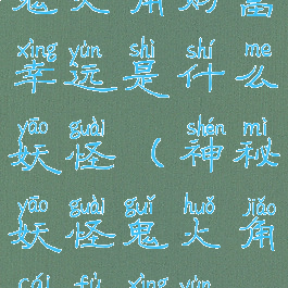 鬼火角财富幸运是什么妖怪(神秘妖怪鬼火角财富幸运)