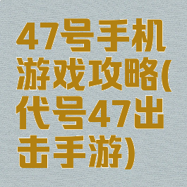 47号手机游戏攻略(代号47出击手游)