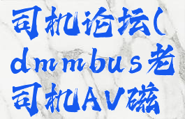 dmmbus老司机论坛(dmmbus老司机AV磁力搜索)