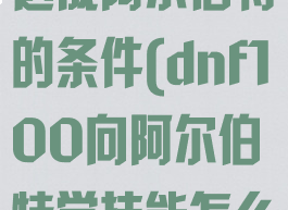 dnf偷学技能达成阿尔伯特的条件(dnf100向阿尔伯特学技能怎么完成)