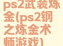 ps2武装炼金(ps2钢之炼金术师游戏)