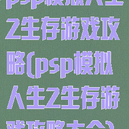psp模拟人生2生存游戏攻略(psp模拟人生2生存游戏攻略大全)