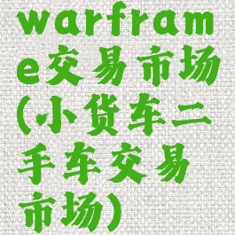 warframe交易市场(小货车二手车交易市场)