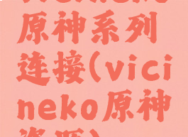 vicineko原神系列连接(vicineko原神资源)
