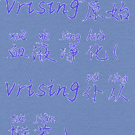 vrising原始血液净化(vrising仆从推荐)